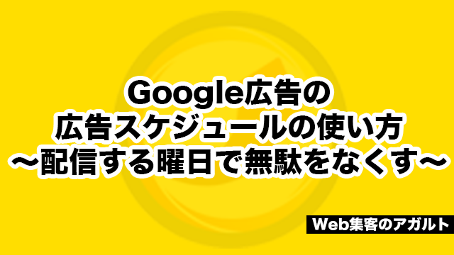 Google広告の広告スケジュールの使い方～配信する曜日で無駄をなくす～